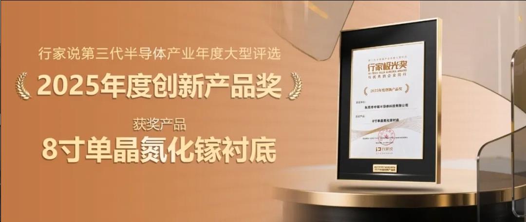 喜訊！中鎵半導(dǎo)體8英寸單晶氮化鎵襯底榮獲行家說“2025年度創(chuàng)新產(chǎn)品獎(jiǎng)”(圖1)